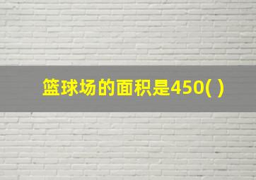 篮球场的面积是450( )